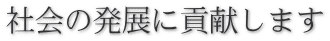 社会の発展に貢献します